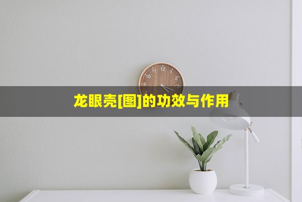 龙眼壳[图]的功效与作用